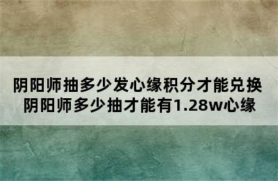 阴阳师抽多少发心缘积分才能兑换 阴阳师多少抽才能有1.28w心缘